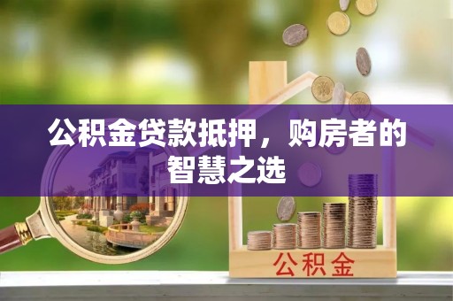 七星公积金贷款抵押，购房者的智慧之选