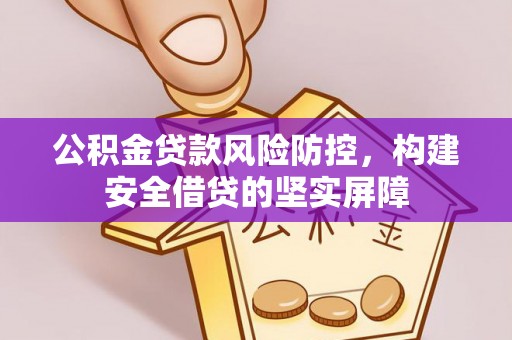 七星公积金贷款风险防控，构建安全借贷的坚实屏障