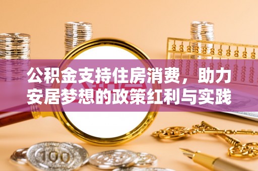 七星公积金支持住房消费，助力安居梦想的政策红利与实践