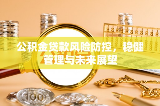 七星公积金贷款风险防控，稳健管理与未来展望