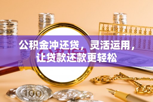 七星公积金冲还贷，灵活运用，让贷款还款更轻松