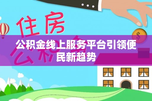 七星公积金线上服务平台引领便民新趋势