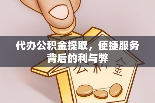 七星代办公积金提取，便捷服务背后的利与弊