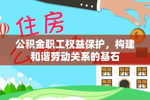 七星公积金职工权益保护，构建和谐劳动关系的基石