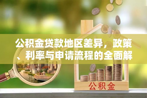 七星公积金贷款地区差异，政策、利率与申请流程的全面解析