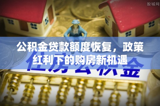 七星公积金贷款额度恢复，政策红利下的购房新机遇
