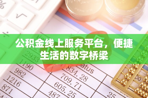 七星公积金线上服务平台，便捷生活的数字桥梁