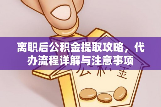 七星离职后公积金提取攻略，代办流程详解与注意事项
