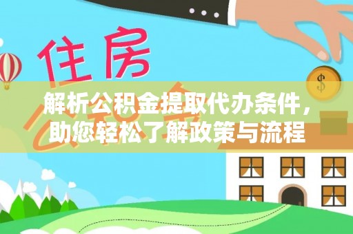 七星解析公积金提取代办条件，助您轻松了解政策与流程