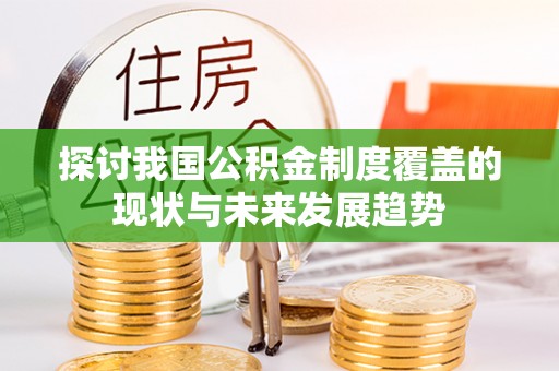 七星探讨我国公积金制度覆盖的现状与未来发展趋势