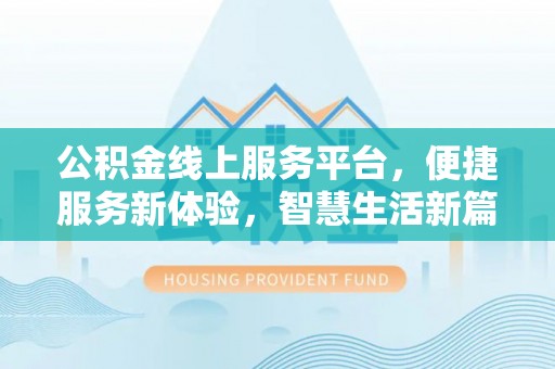 七星公积金线上服务平台，便捷服务新体验，智慧生活新篇章