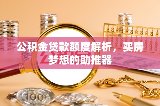 七星公积金贷款额度解析，买房梦想的助推器