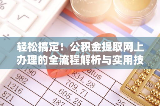 七星轻松搞定！公积金提取网上办理的全流程解析与实用技巧