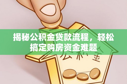七星揭秘公积金贷款流程，轻松搞定购房资金难题
