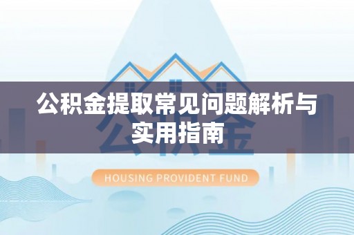 七星公积金提取常见问题解析与实用指南