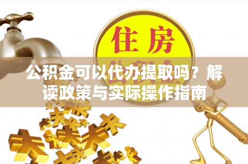 七星公积金可以代办提取吗？解读政策与实际操作指南
