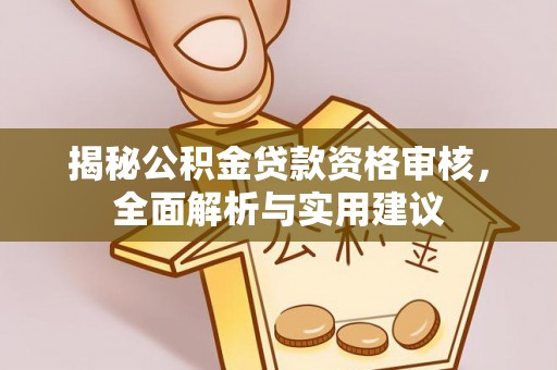 七星揭秘公积金贷款资格审核，全面解析与实用建议