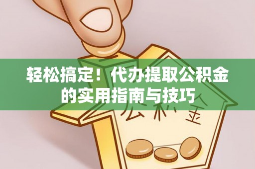 七星轻松搞定！代办提取公积金的实用指南与技巧