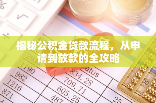七星揭秘公积金贷款流程，从申请到放款的全攻略