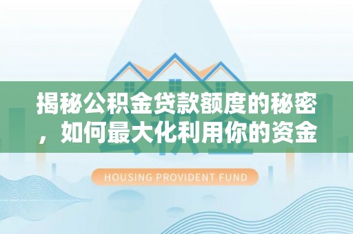 七星揭秘公积金贷款额度的秘密，如何最大化利用你的资金