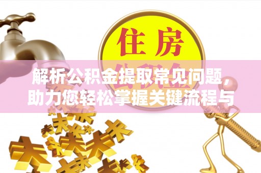 七星解析公积金提取常见问题，助力您轻松掌握关键流程与技巧