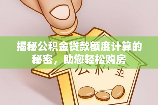 七星揭秘公积金贷款额度计算的秘密，助您轻松购房