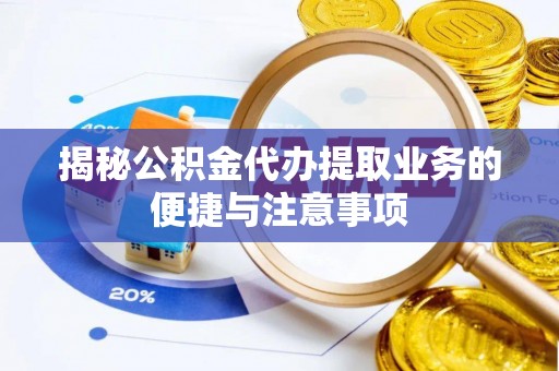 七星揭秘公积金代办提取业务的便捷与注意事项