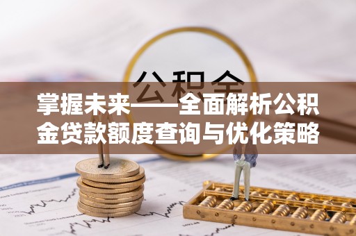 七星掌握未来——全面解析公积金贷款额度查询与优化策略