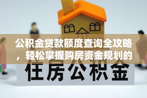 七星公积金贷款额度查询全攻略，轻松掌握购房资金规划的关键
