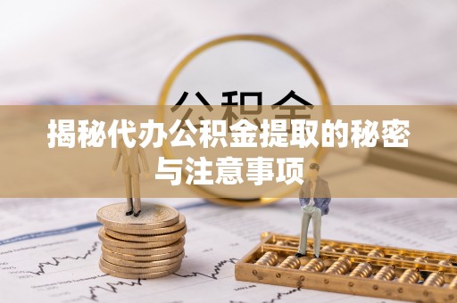 七星揭秘代办公积金提取的秘密与注意事项