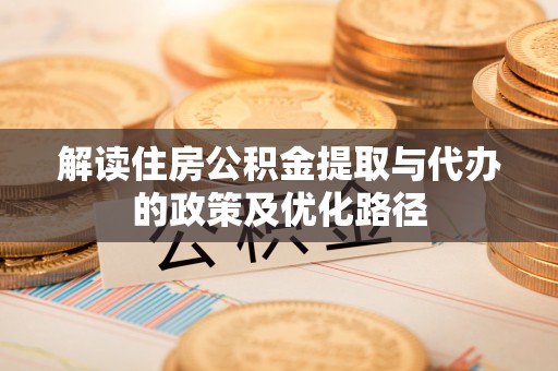 七星解读住房公积金提取与代办的政策及优化路径