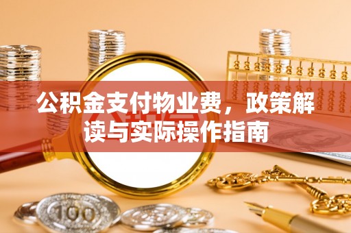 七星公积金支付物业费，政策解读与实际操作指南