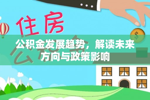 七星公积金发展趋势，解读未来方向与政策影响
