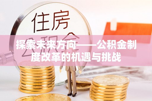 七星探索未来方向——公积金制度改革的机遇与挑战