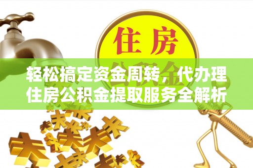 七星轻松搞定资金周转，代办理住房公积金提取服务全解析