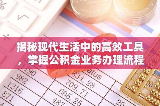 七星揭秘现代生活中的高效工具，掌握公积金业务办理流程的艺术