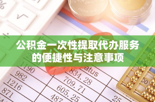 七星公积金一次性提取代办服务的便捷性与注意事项