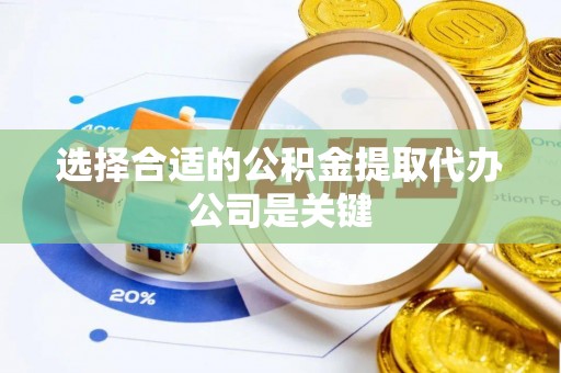 七星选择合适的公积金提取代办公司是关键
