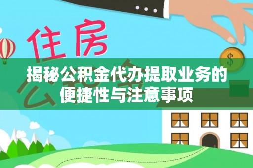 七星揭秘公积金代办提取业务的便捷性与注意事项