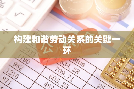 七星构建和谐劳动关系的关键一环