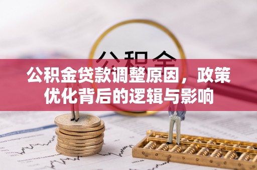 七星公积金贷款调整原因，政策优化背后的逻辑与影响