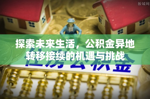 七星探索未来生活，公积金异地转移接续的机遇与挑战