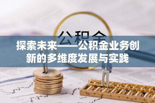 七星探索未来——公积金业务创新的多维度发展与实践