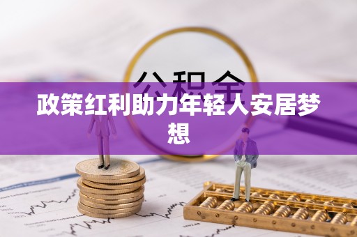 七星政策红利助力年轻人安居梦想