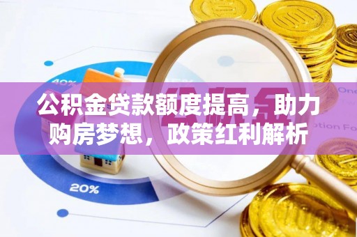 七星公积金贷款额度提高，助力购房梦想，政策红利解析