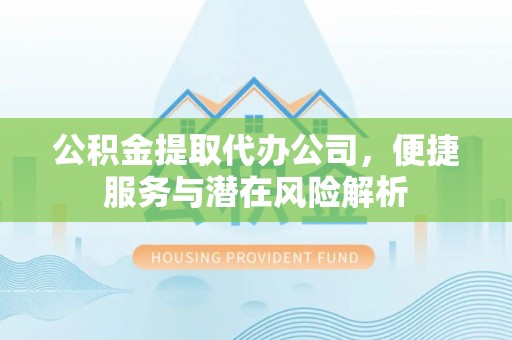 七星公积金提取代办公司，便捷服务与潜在风险解析