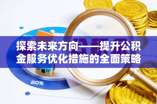 七星探索未来方向——提升公积金服务优化措施的全面策略