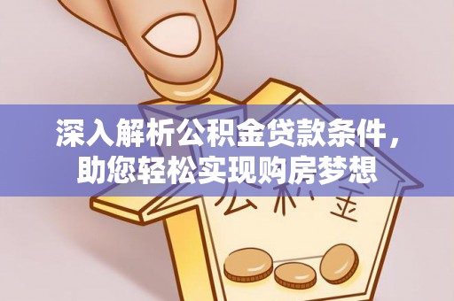 七星深入解析公积金贷款条件，助您轻松实现购房梦想