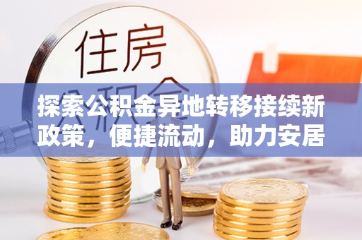七星探索公积金异地转移接续新政策，便捷流动，助力安居梦想