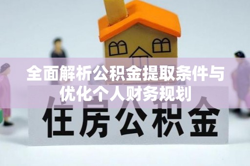 七星全面解析公积金提取条件与优化个人财务规划